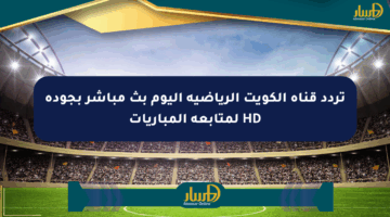 تردد قناة الكويت الرياضية اليوم بث مباشر بجودة HD لمتابعة المباريات